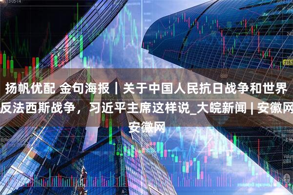 扬帆优配 金句海报｜关于中国人民抗日战争和世界反法西斯战争，习近平主席这样说_大皖新闻 | 安徽网
