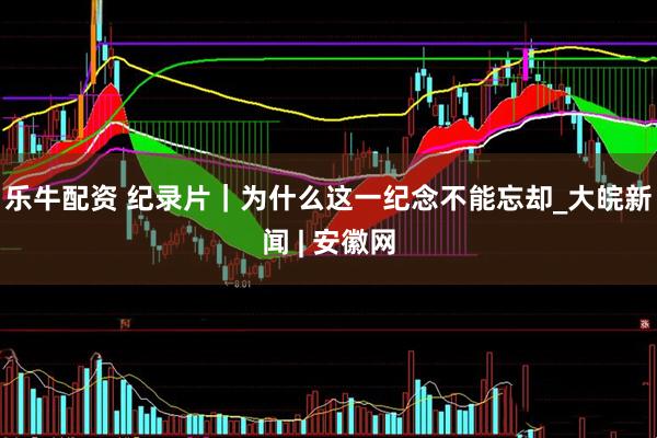 乐牛配资 纪录片｜为什么这一纪念不能忘却_大皖新闻 | 安徽网