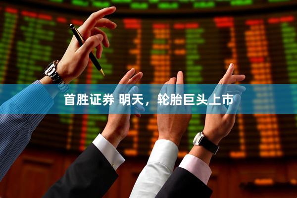 首胜证券 明天，轮胎巨头上市
