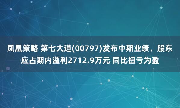 凤凰策略 第七大道(00797)发布中期业绩，股东应占期内溢利2712.9万元 同比扭亏为盈