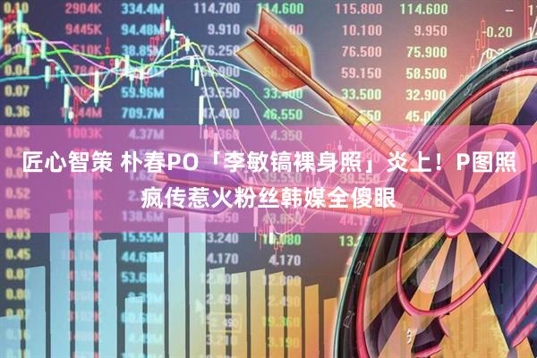匠心智策 朴春PO「李敏镐裸身照」炎上！P图照疯传惹火粉丝　韩媒全傻眼