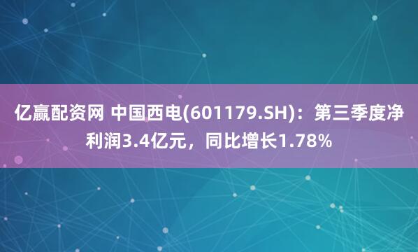 亿赢配资网 中国西电(601179.SH)：第三季度净利润3.4亿元，同比增长1.78%