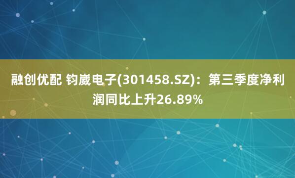 融创优配 钧崴电子(301458.SZ)：第三季度净利润同比上升26.89%