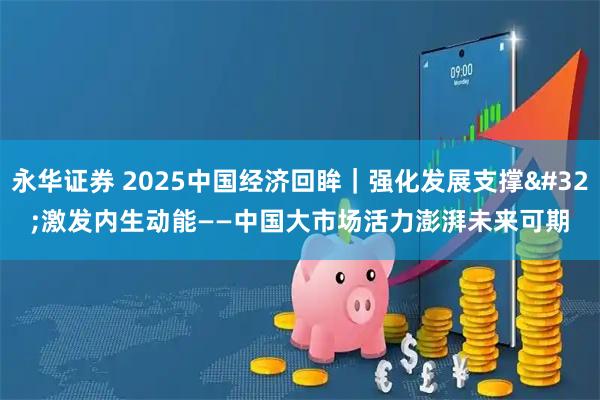 永华证券 2025中国经济回眸｜强化发展支撑&#32;激发内生动能——中国大市场活力澎湃未来可期
