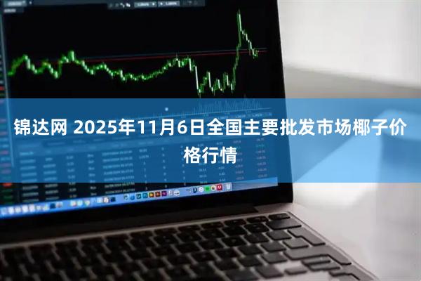 锦达网 2025年11月6日全国主要批发市场椰子价格行情