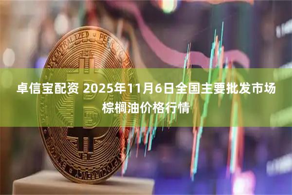 卓信宝配资 2025年11月6日全国主要批发市场棕榈油价格行情