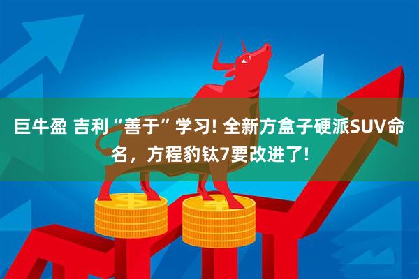 巨牛盈 吉利“善于”学习! 全新方盒子硬派SUV命名，方程豹钛7要改进了!